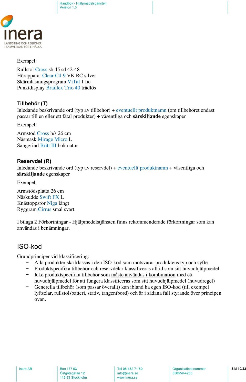 Sänggrind Britt III bok natur Reservdel (R) Inledande beskrivande ord (typ av reservdel) + eventuellt produktnamn + väsentliga och särskiljande egenskaper Exempel: Armstödsplatta 26 cm Näskudde Swift