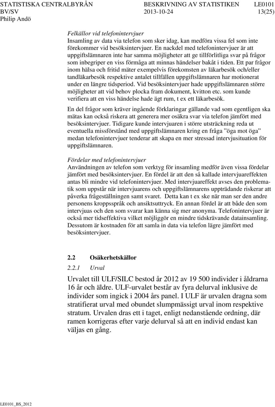 Ett par frågor inom hälsa och fritid mäter exempelvis förekomsten av läkarbesök och/eller tandläkarbesök respektive antalet tillfällen uppgiftslämnaren har motionerat under en längre tidsperiod.