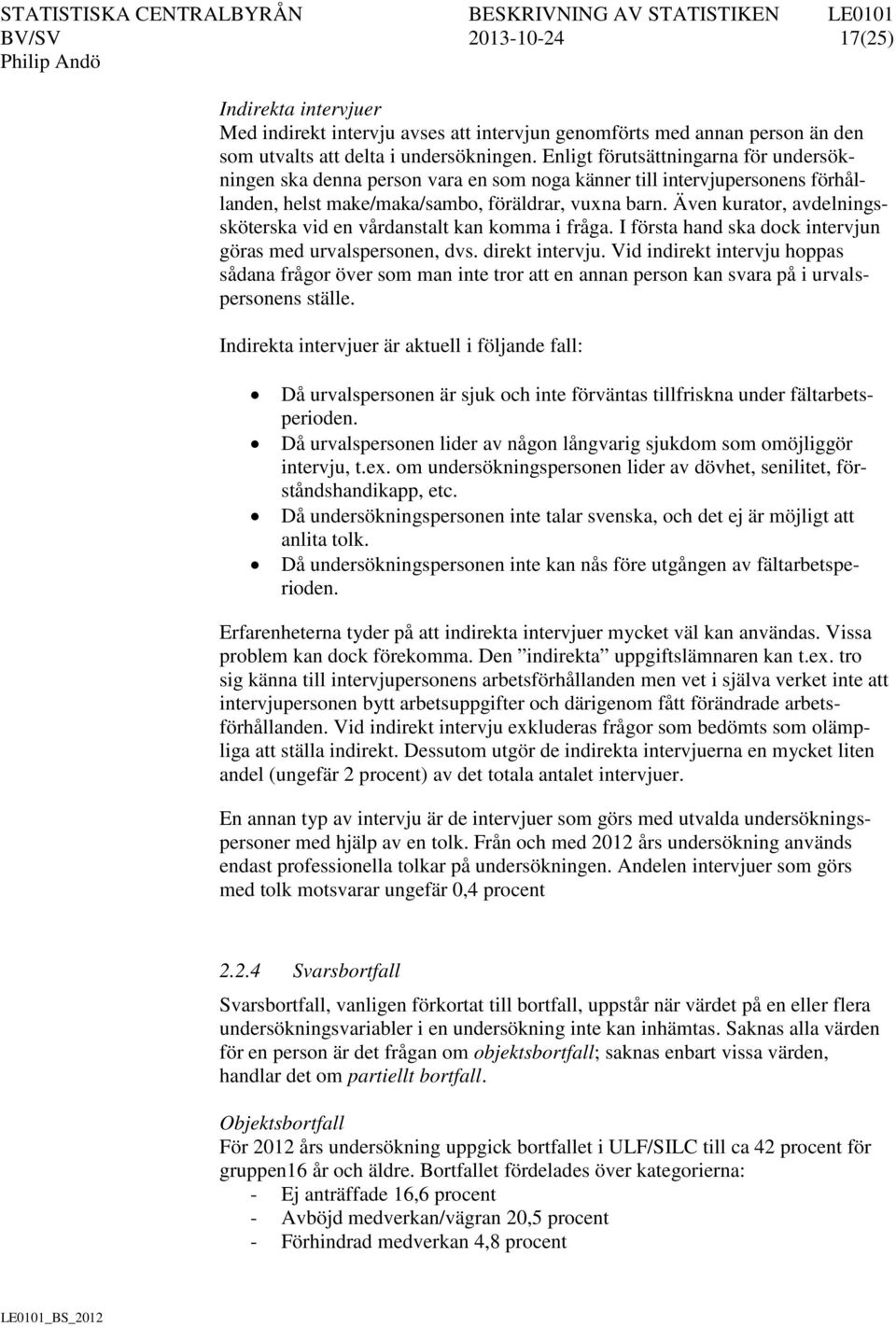 Även kurator, avdelningssköterska vid en vårdanstalt kan komma i fråga. I första hand ska dock intervjun göras med urvalspersonen, dvs. direkt intervju.