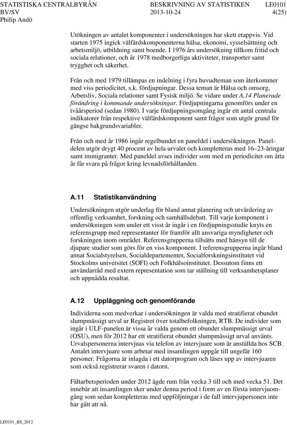 I 1976 års undersökning tillkom fritid och sociala relationer, och år 1978 medborgerliga aktiviteter, transporter samt trygghet och säkerhet.