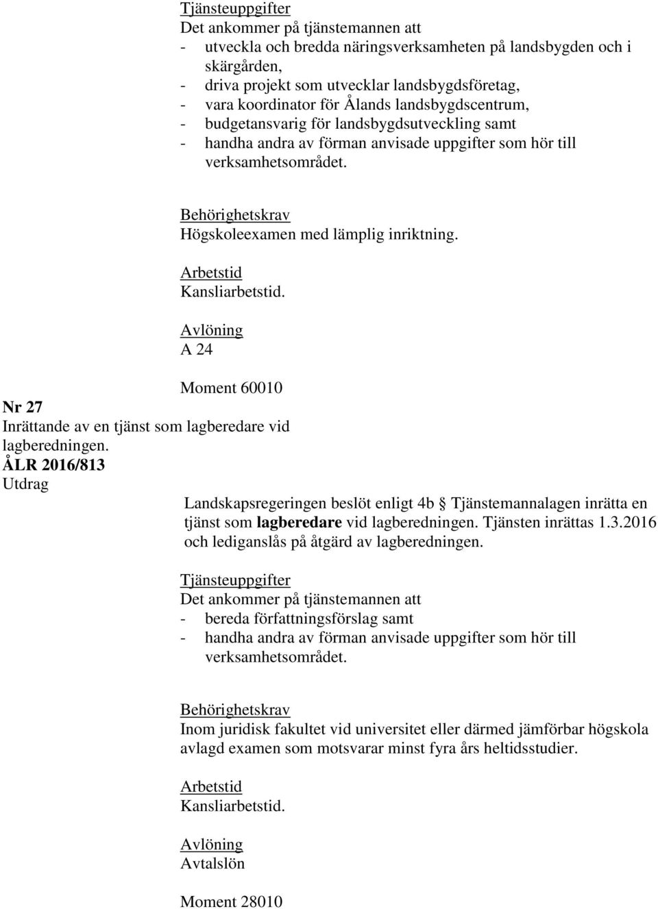 A 24 Moment 60010 Nr 27 Inrättande av en tjänst som lagberedare vid lagberedningen. ÅLR 2016/813 tjänst som lagberedare vid lagberedningen. Tjänsten inrättas 1.3.2016 och lediganslås på åtgärd av lagberedningen.