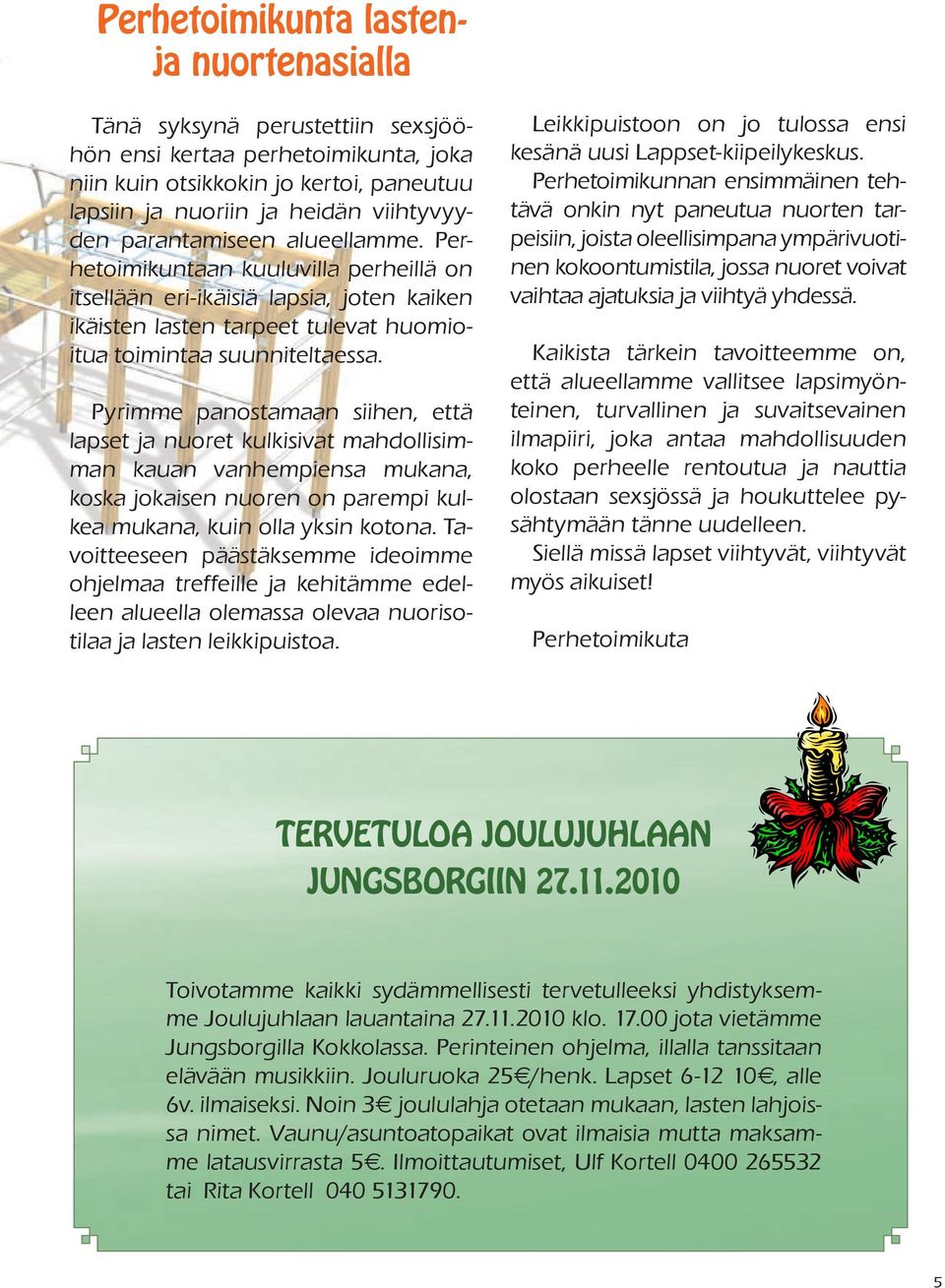 Pyrimme panostamaan siihen, että lapset ja nuoret kulkisivat mahdollisimman kauan vanhempiensa mukana, koska jokaisen nuoren on parempi kulkea mukana, kuin olla yksin kotona.