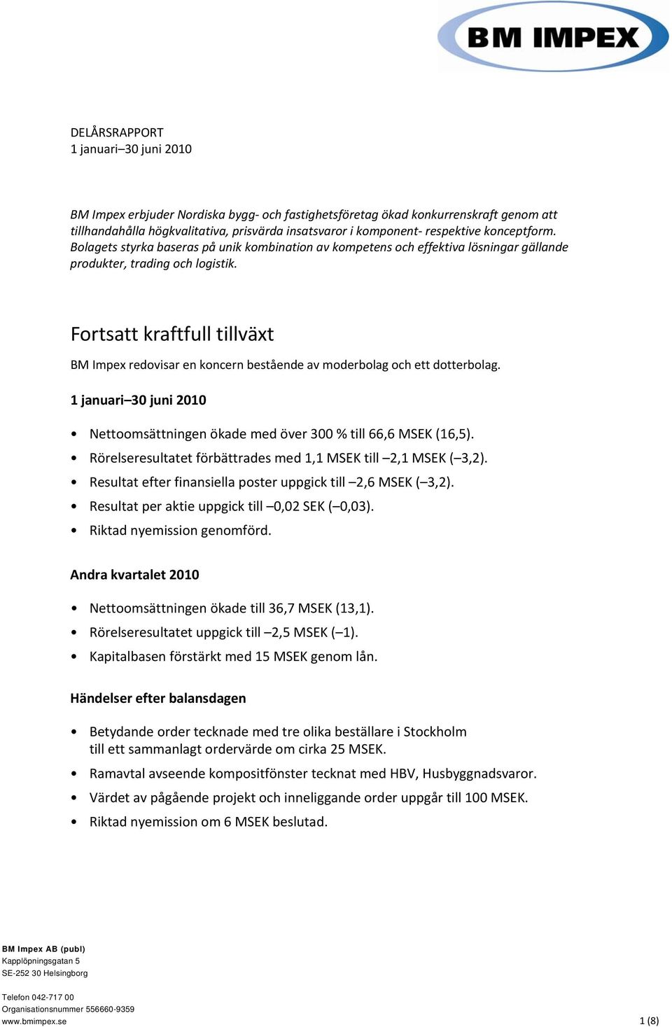 0B0BFortsatt kraftfull tillväxt BM Impex redovisar en koncern bestående av moderbolag och ett dotterbolag. 1 januari 30 juni 2010 Nettoomsättningen ökade med över 300 % till 66,6 MSEK (16,5).