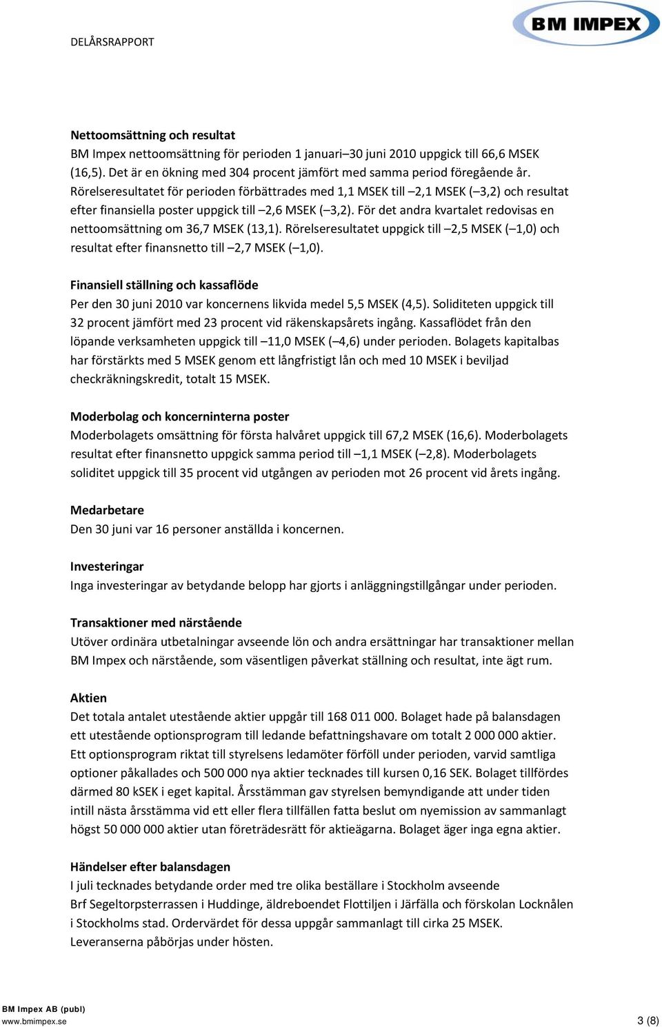 För det andra kvartalet redovisas en nettoomsättning om 36,7 MSEK (13,1). Rörelseresultatet uppgick till 2,5 MSEK ( 1,0) och resultat efter finansnetto till 2,7 MSEK ( 1,0).