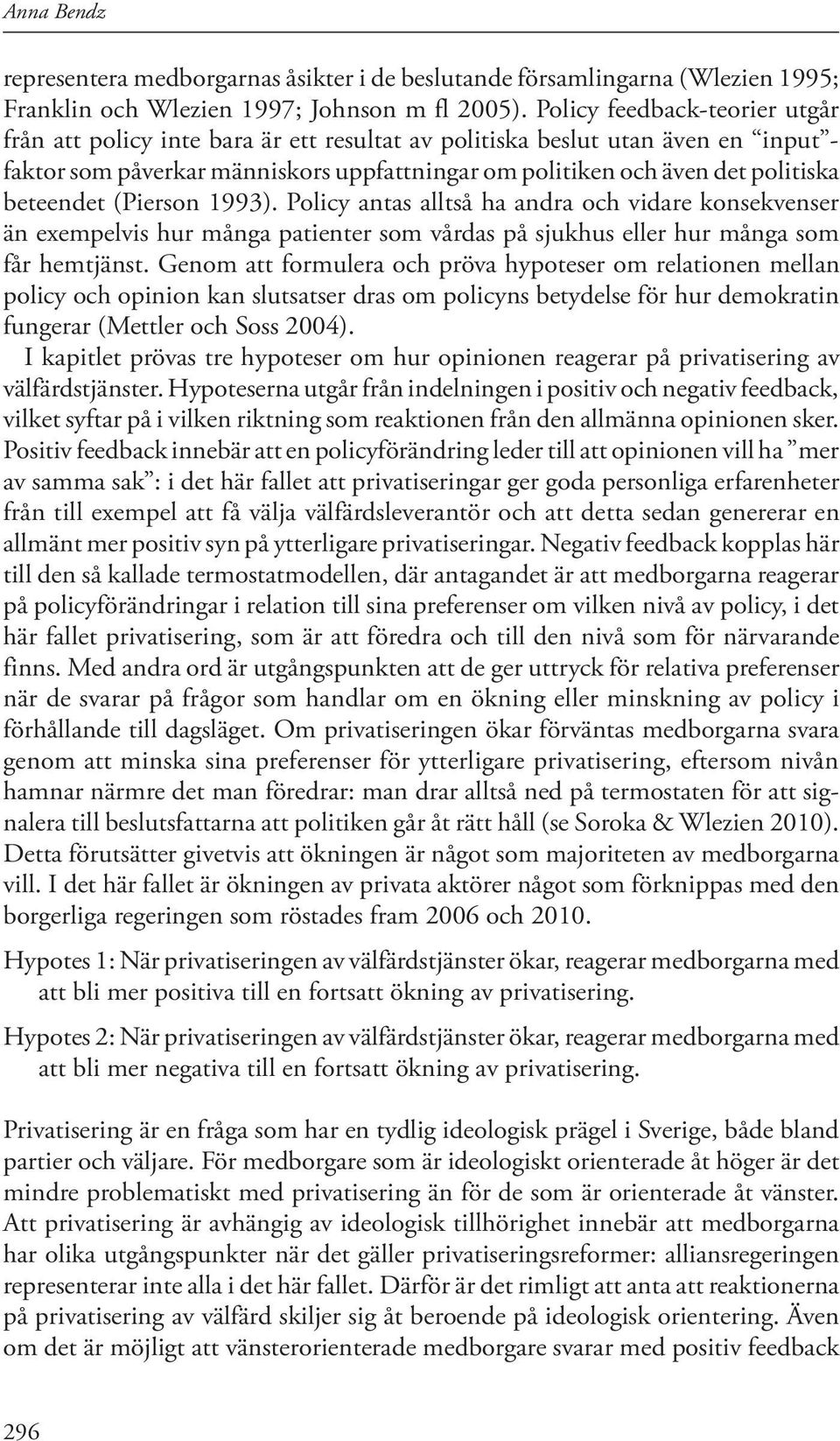 beteendet (Pierson 1993). Policy antas alltså ha andra och vidare konsekvenser än exempelvis hur många patienter som vårdas på sjukhus eller hur många som får hemtjänst.