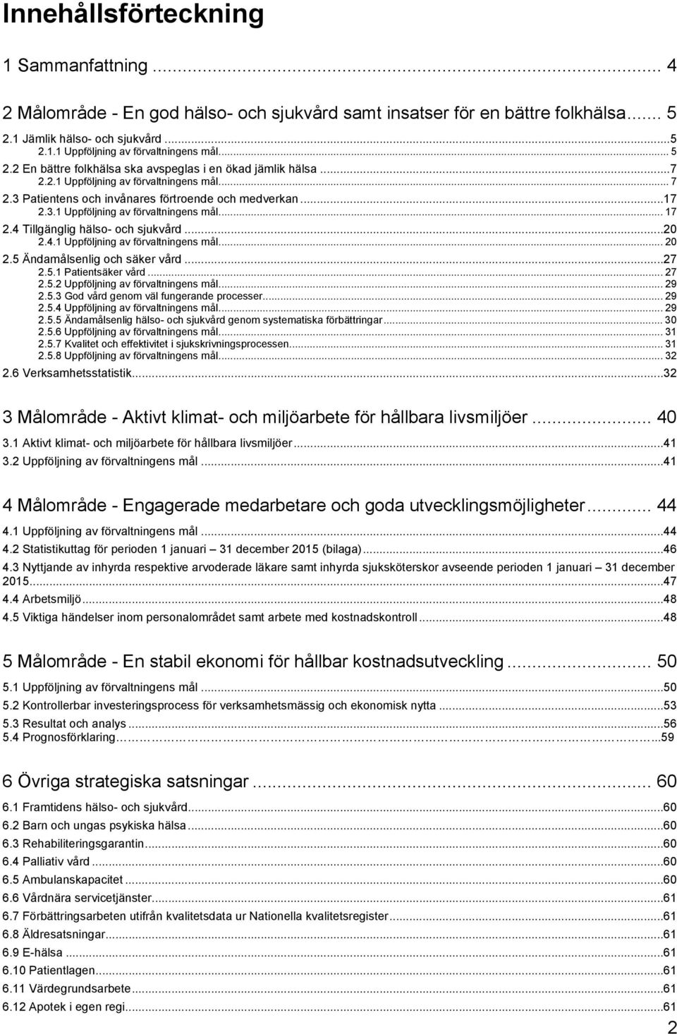 3.1 Uppföljning av förvaltningens mål... 17 2.4 Tillgänglig hälso- och sjukvård... 20 2.4.1 Uppföljning av förvaltningens mål... 20 2.5 Ändamålsenlig och säker vård... 27 2.5.1 Patientsäker vård.