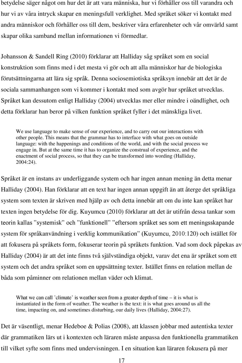 Johansson & Sandell Ring (2010) förklarar att Halliday såg språket som en social konstruktion som finns med i det mesta vi gör och att alla människor har de biologiska förutsättningarna att lära sig