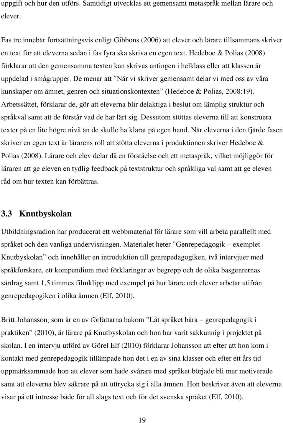 Hedeboe & Polias (2008) förklarar att den gemensamma texten kan skrivas antingen i helklass eller att klassen är uppdelad i smågrupper.