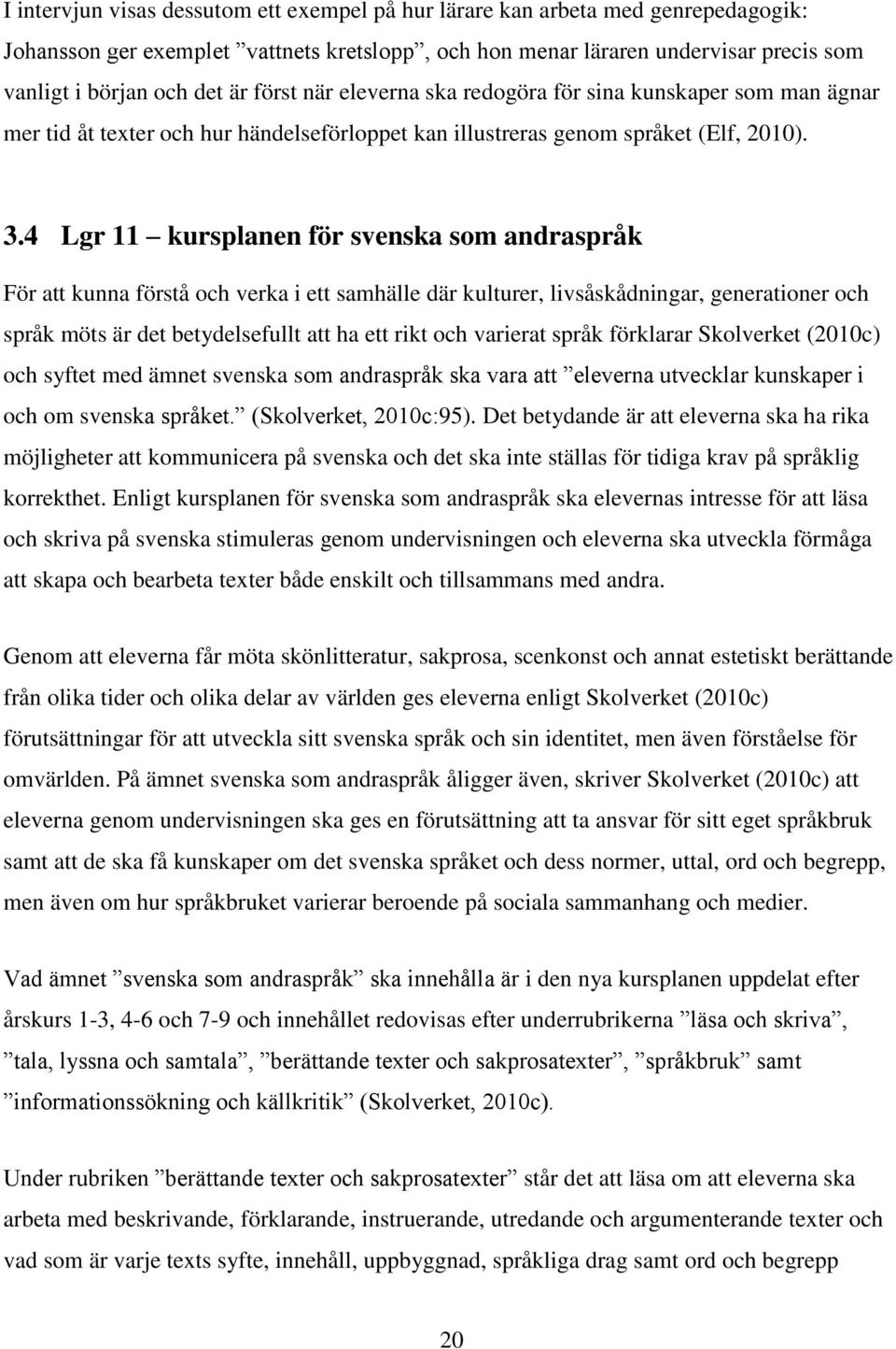 4 Lgr 11 kursplanen för svenska som andraspråk För att kunna förstå och verka i ett samhälle där kulturer, livsåskådningar, generationer och språk möts är det betydelsefullt att ha ett rikt och