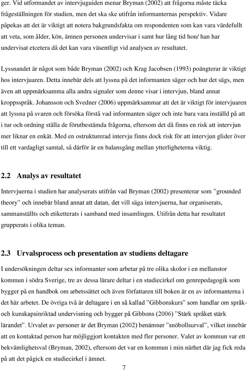 etcetera då det kan vara väsentligt vid analysen av resultatet. Lyssnandet är något som både Bryman (2002) och Krag Jacobsen (1993) poängterar är viktigt hos intervjuaren.