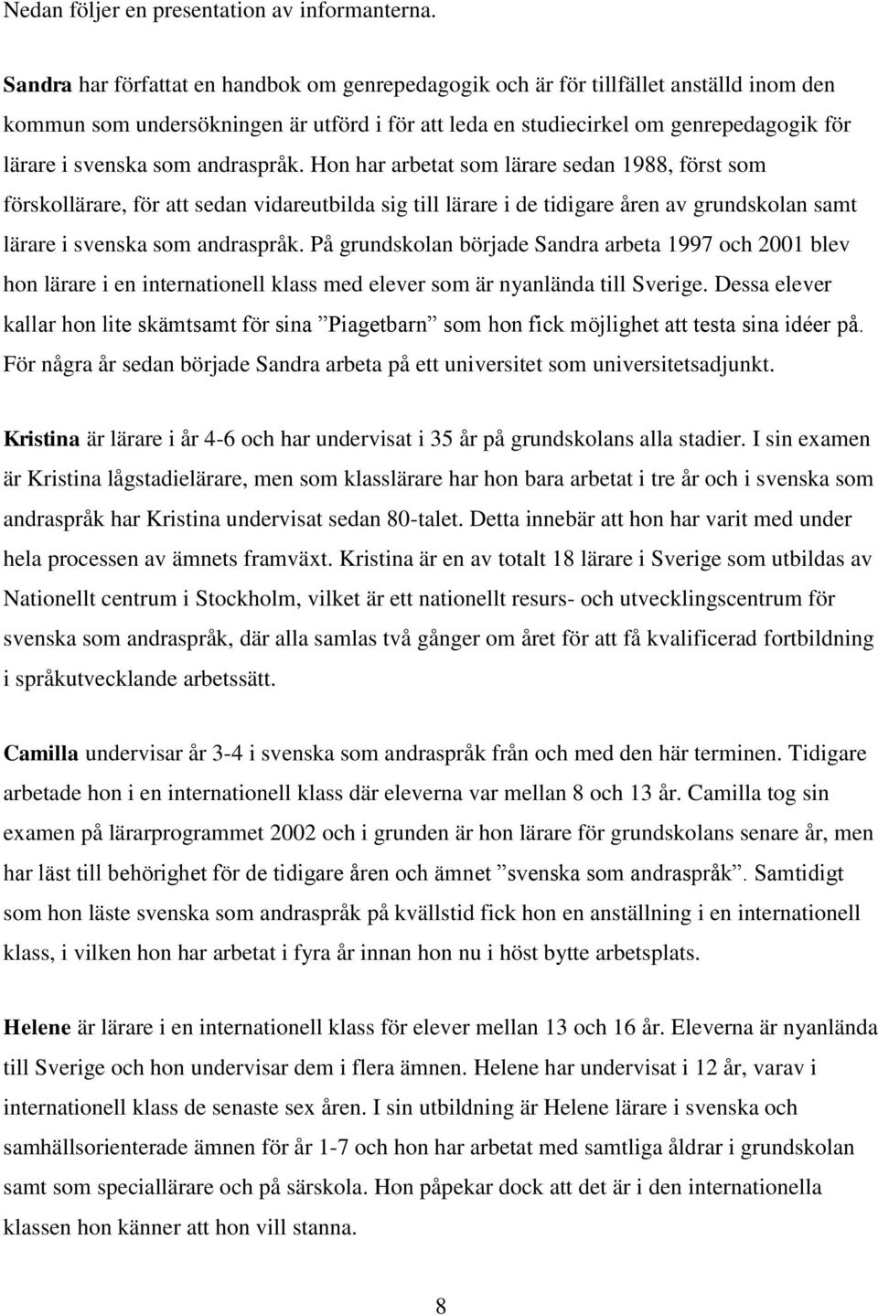 andraspråk. Hon har arbetat som lärare sedan 1988, först som förskollärare, för att sedan vidareutbilda sig till lärare i de tidigare åren av grundskolan samt lärare i svenska som andraspråk.