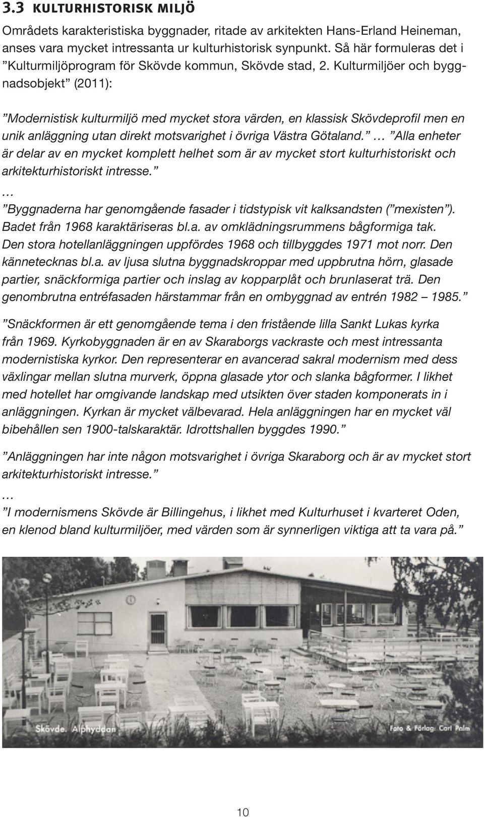 Kulturmiljöer och byggnadsobjekt (2011): Modernistisk kulturmiljö med mycket stora värden, en klassisk Skövdeprofil men en unik anläggning utan direkt motsvarighet i övriga Västra Götaland.