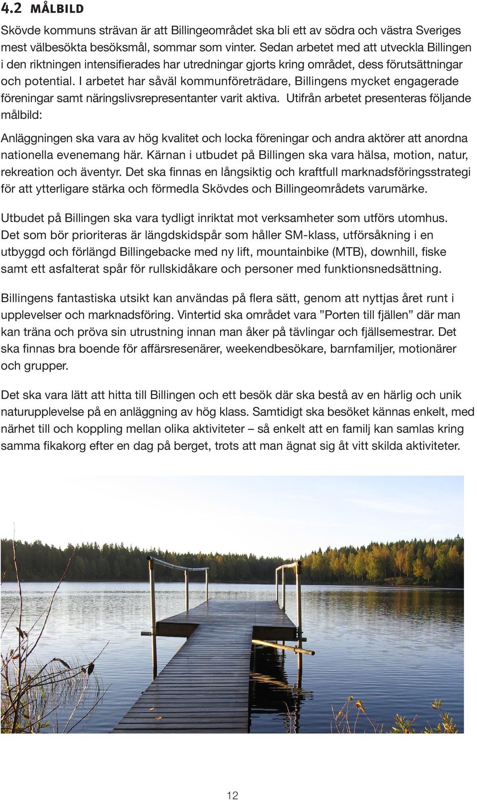 I arbetet har såväl kommunföreträdare, Billingens mycket engagerade föreningar samt näringslivsrepresentanter varit aktiva.