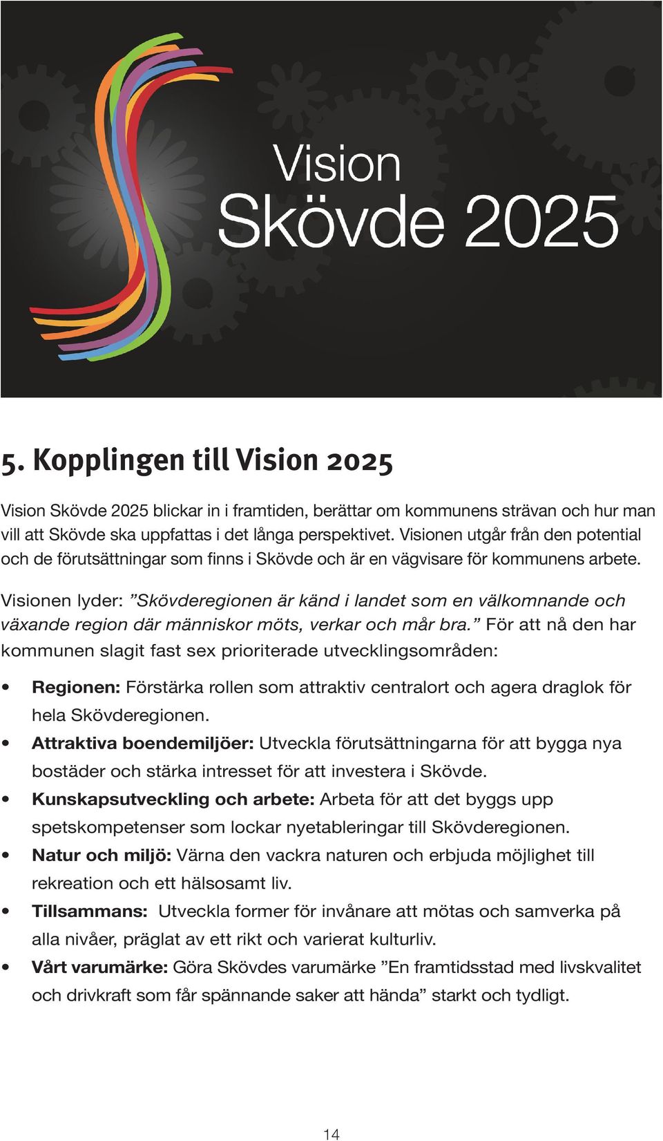 Visionen lyder: Skövderegionen är känd i landet som en välkomnande och växande region där människor möts, verkar och mår bra.