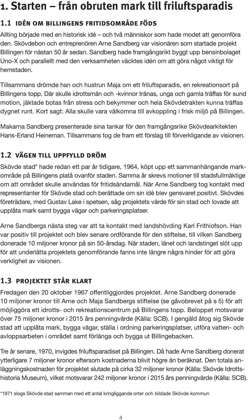 Sandberg hade framgångsrikt byggt upp bensinbolaget Uno-X och parallellt med den verksamheten väcktes idén om att göra något viktigt för hemstaden.