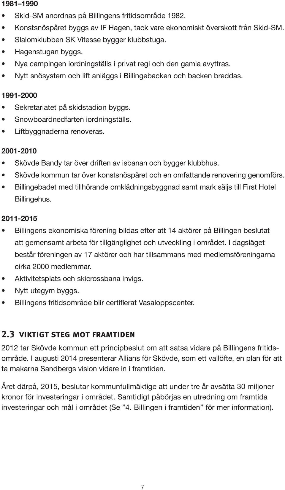 Snowboardnedfarten iordningställs. Liftbyggnaderna renoveras. 2001-2010 Skövde Bandy tar över driften av isbanan och bygger klubbhus.