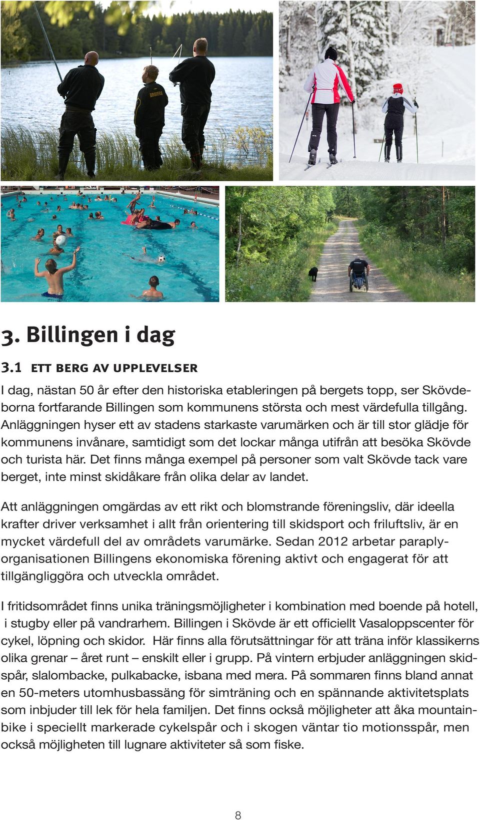 Anläggningen hyser ett av stadens starkaste varumärken och är till stor glädje för kommunens invånare, samtidigt som det lockar många utifrån att besöka Skövde och turista här.