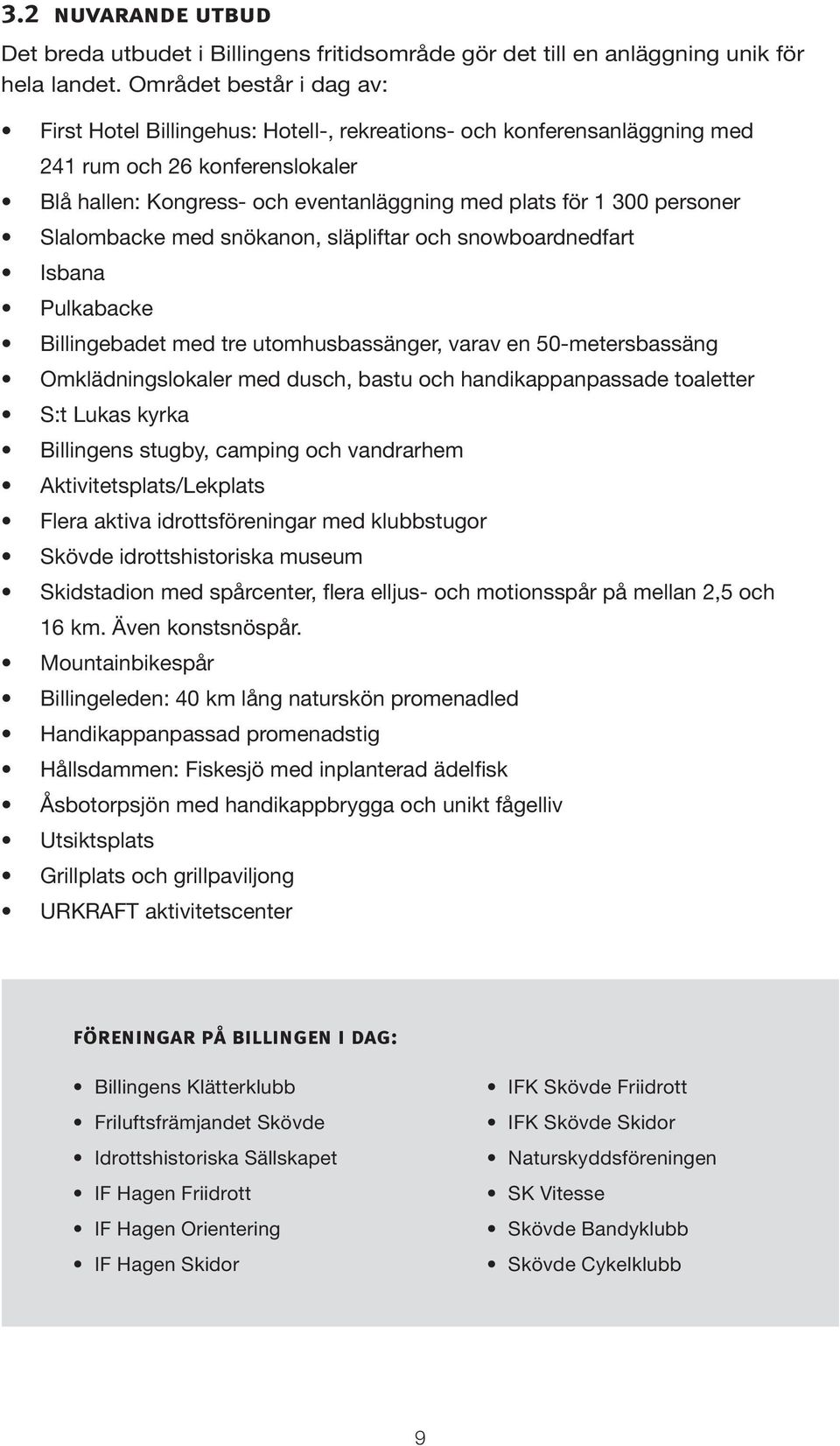 personer Slalombacke med snökanon, släpliftar och snowboardnedfart Isbana Pulkabacke Billingebadet med tre utomhusbassänger, varav en 50-metersbassäng Omklädningslokaler med dusch, bastu och