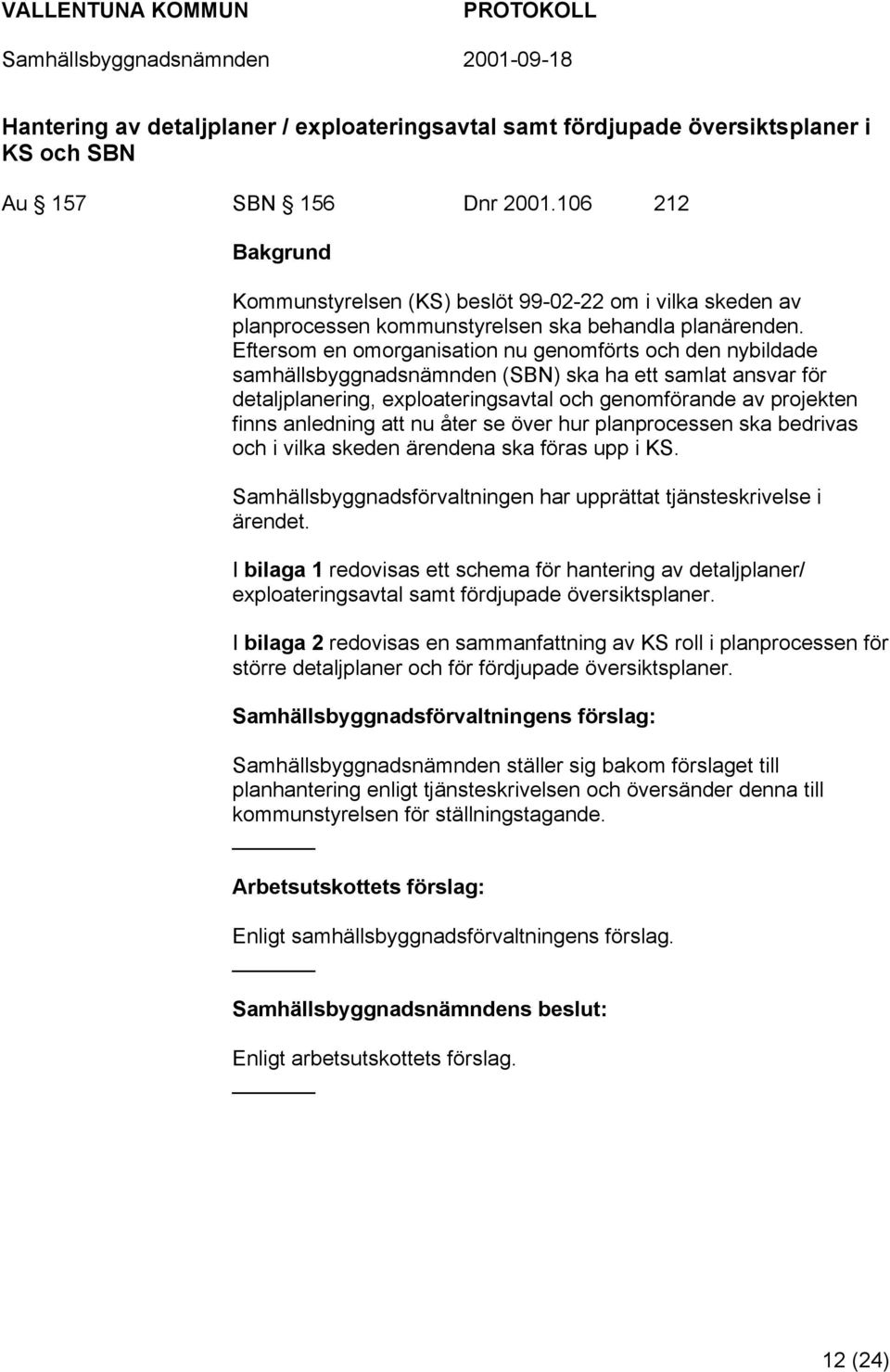 Eftersom en omorganisation nu genomförts och den nybildade samhällsbyggnadsnämnden (SBN) ska ha ett samlat ansvar för detaljplanering, exploateringsavtal och genomförande av projekten finns anledning