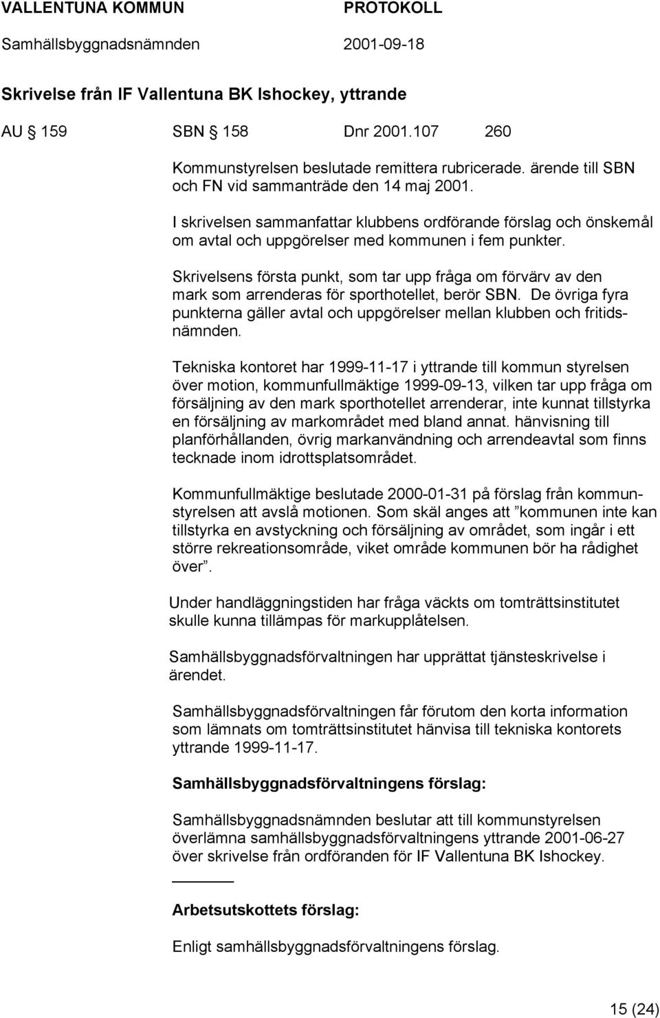 Skrivelsens första punkt, som tar upp fråga om förvärv av den mark som arrenderas för sporthotellet, berör SBN. De övriga fyra punkterna gäller avtal och uppgörelser mellan klubben och fritidsnämnden.