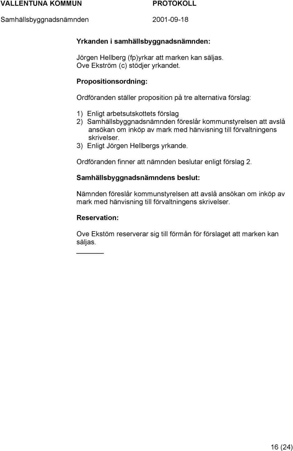 avslå ansökan om inköp av mark med hänvisning till förvaltningens skrivelser. 3) Enligt Jörgen Hellbergs yrkande. Ordföranden finner att nämnden beslutar enligt förslag 2.