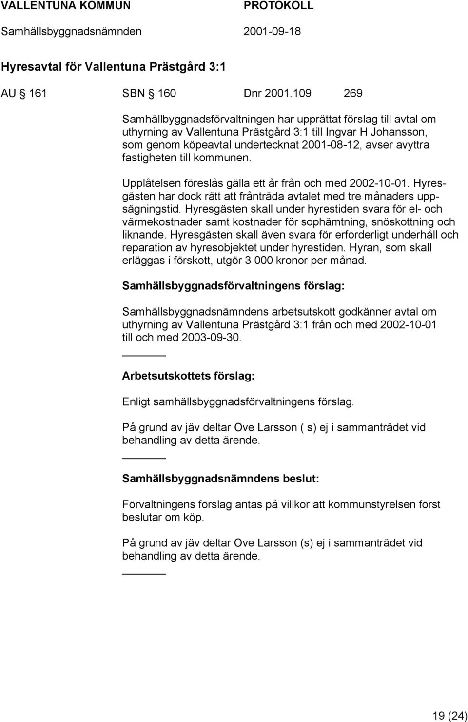 fastigheten till kommunen. Upplåtelsen föreslås gälla ett år från och med 2002-10-01. Hyresgästen har dock rätt att frånträda avtalet med tre månaders uppsägningstid.