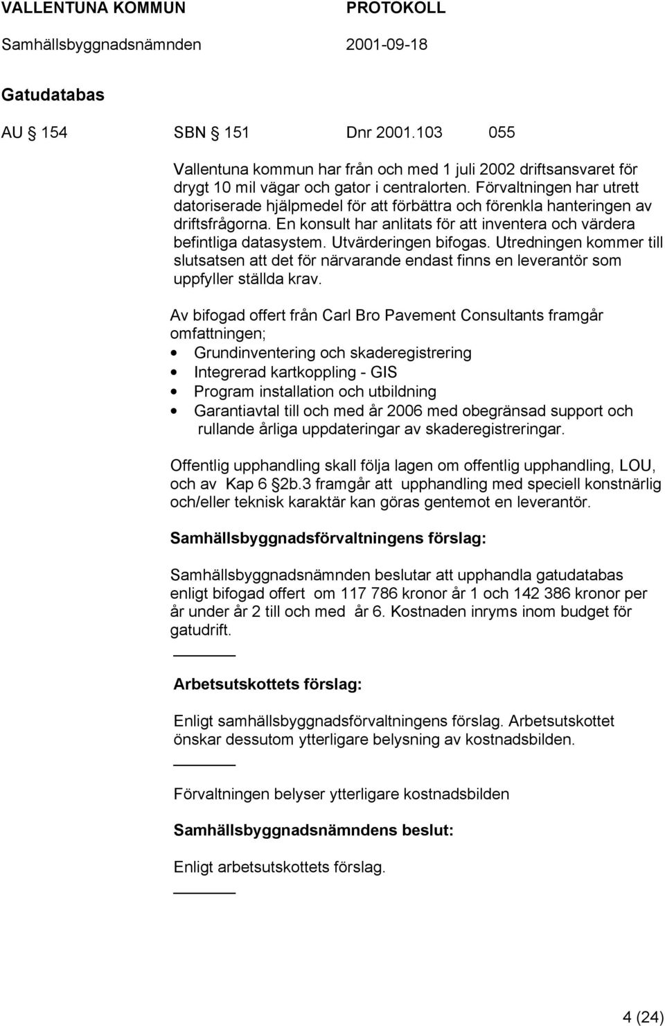 Utvärderingen bifogas. Utredningen kommer till slutsatsen att det för närvarande endast finns en leverantör som uppfyller ställda krav.
