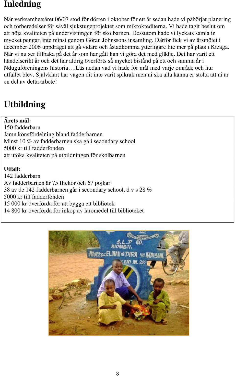 Därför fick vi av årsmötet i december 2006 uppdraget att gå vidare och åstadkomma ytterligare lite mer på plats i Kizaga. När vi nu ser tillbaka på det år som har gått kan vi göra det med glädje.