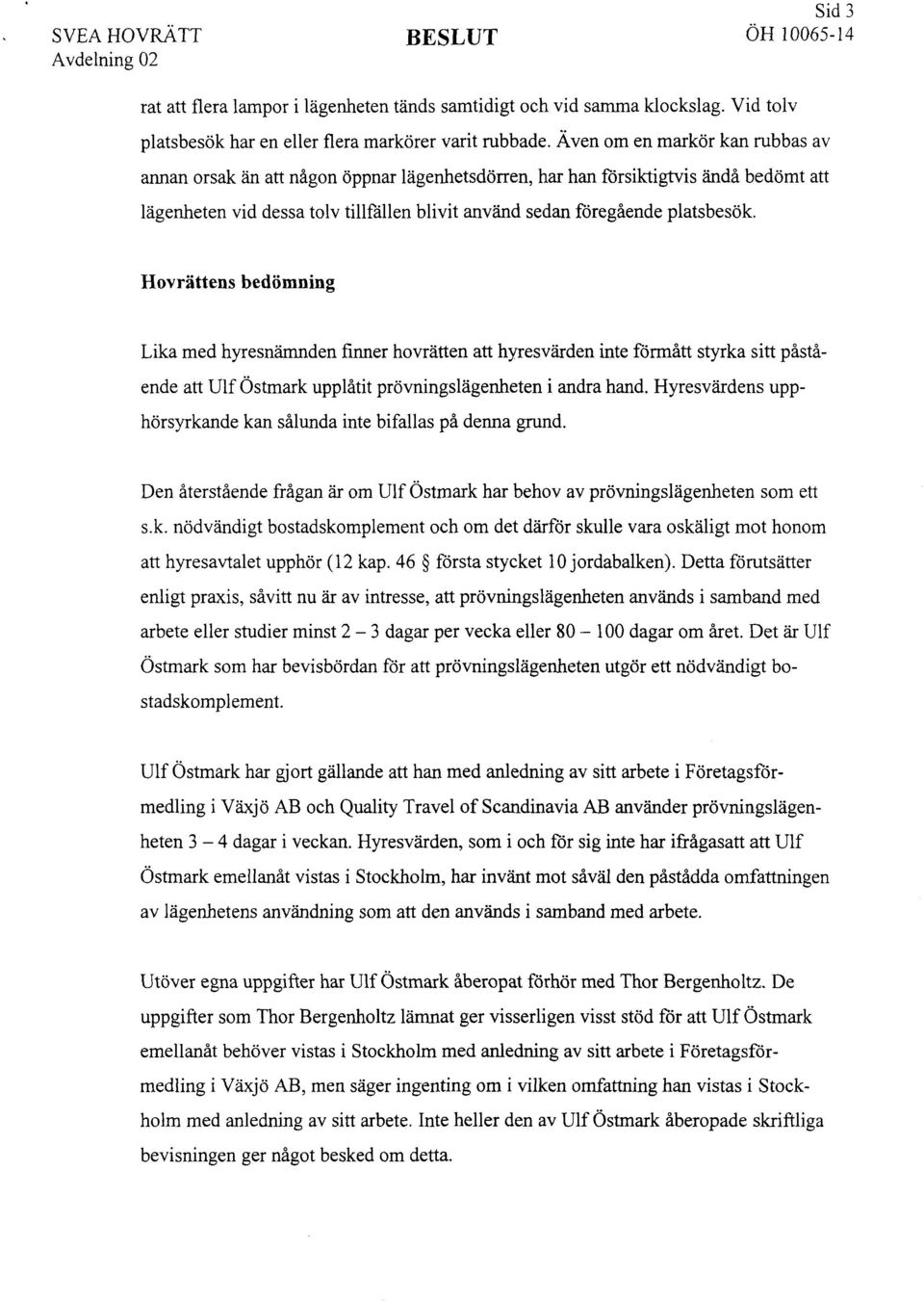 Hovrättens bedömning Lika med hyresnämnden finner hovrätten att hyresvärden inte förmått styrka sitt påstående att Ulf Östmark upplåtit prövningslägenheten i andra hand.
