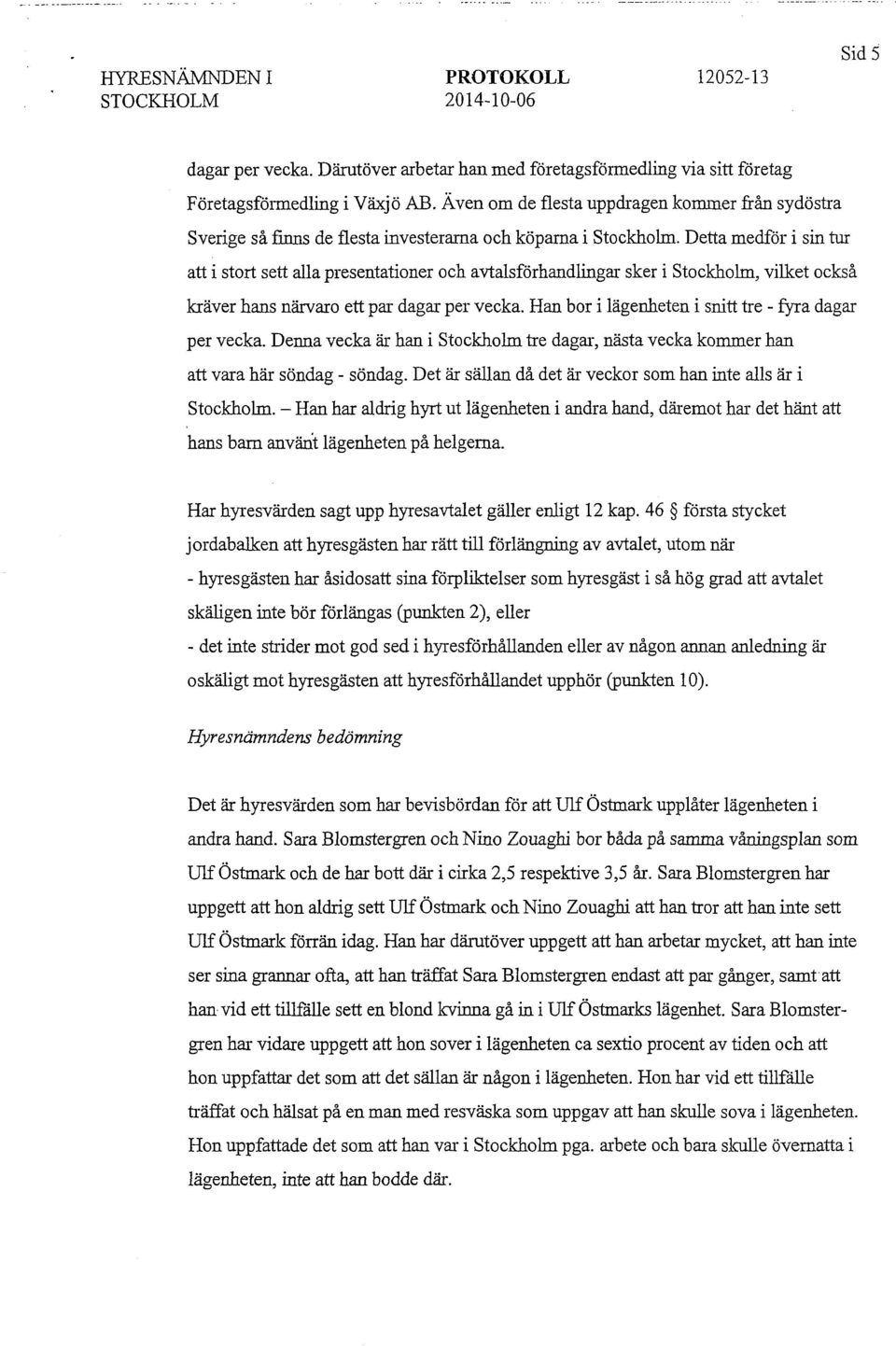 Detta medför i sin tur att i stort sett alla presentationer och avtalsförhandlingar sker i Stockholm, vilket också kräver hans närvaro ett par dagar per vecka.