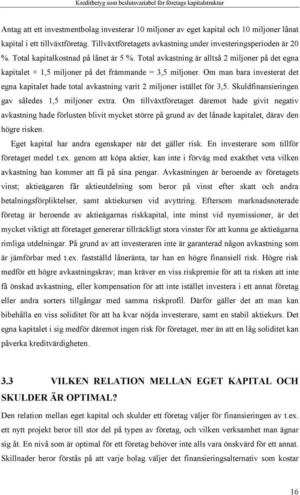 Om man bara investerat det egna kapitalet hade total avkastning varit 2 miljoner istället för 3,5. Skuldfinansieringen gav således 1,5 miljoner extra.