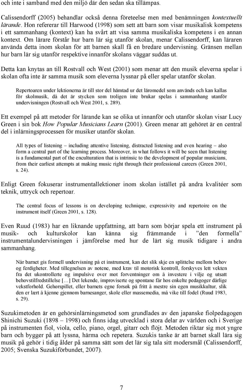 Om lärare förstår hur barn lär sig utanför skolan, menar Calissendorff, kan läraren använda detta inom skolan för att barnen skall få en bredare undervisning.