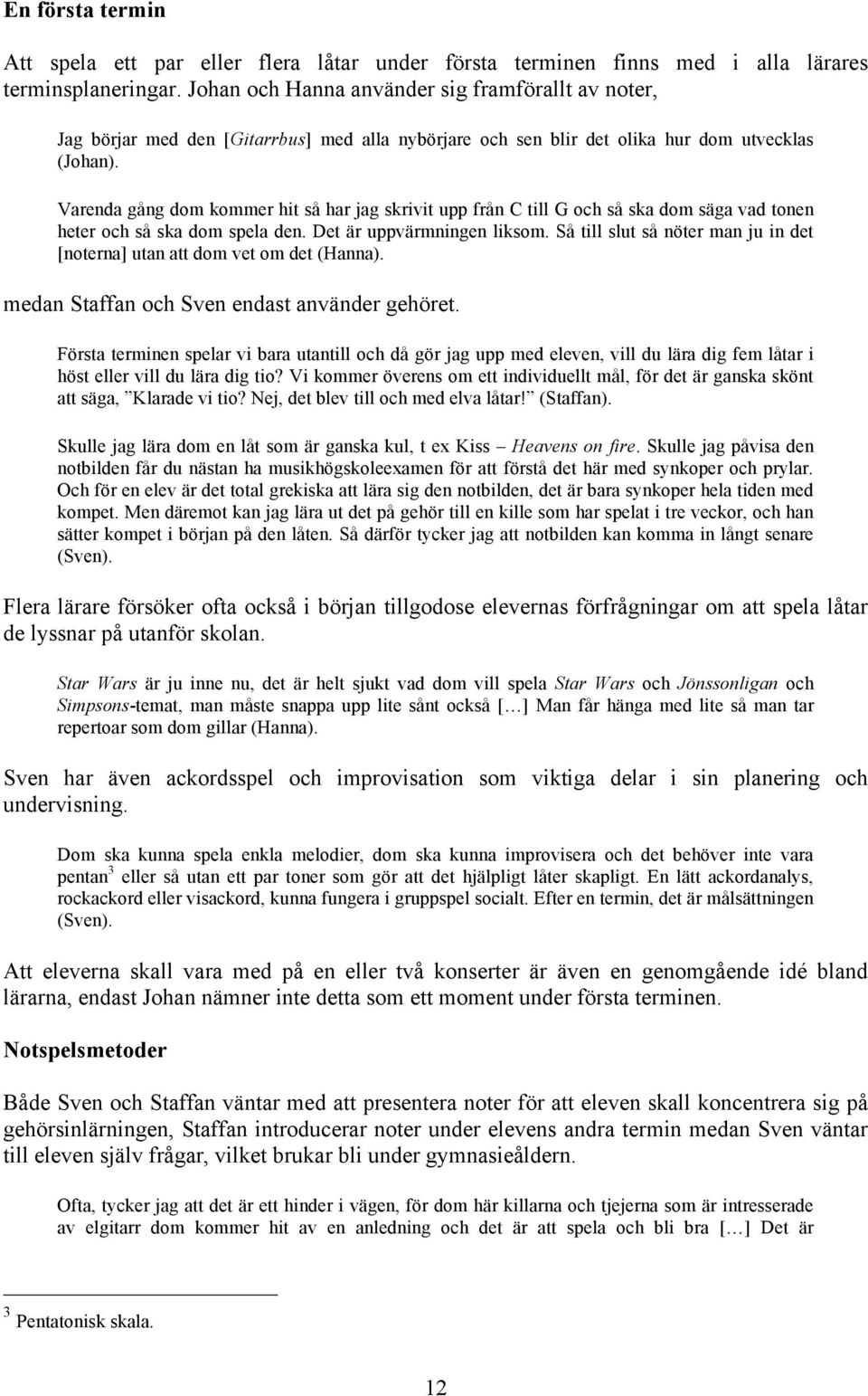 Varenda gång dom kommer hit så har jag skrivit upp från C till G och så ska dom säga vad tonen heter och så ska dom spela den. Det är uppvärmningen liksom.