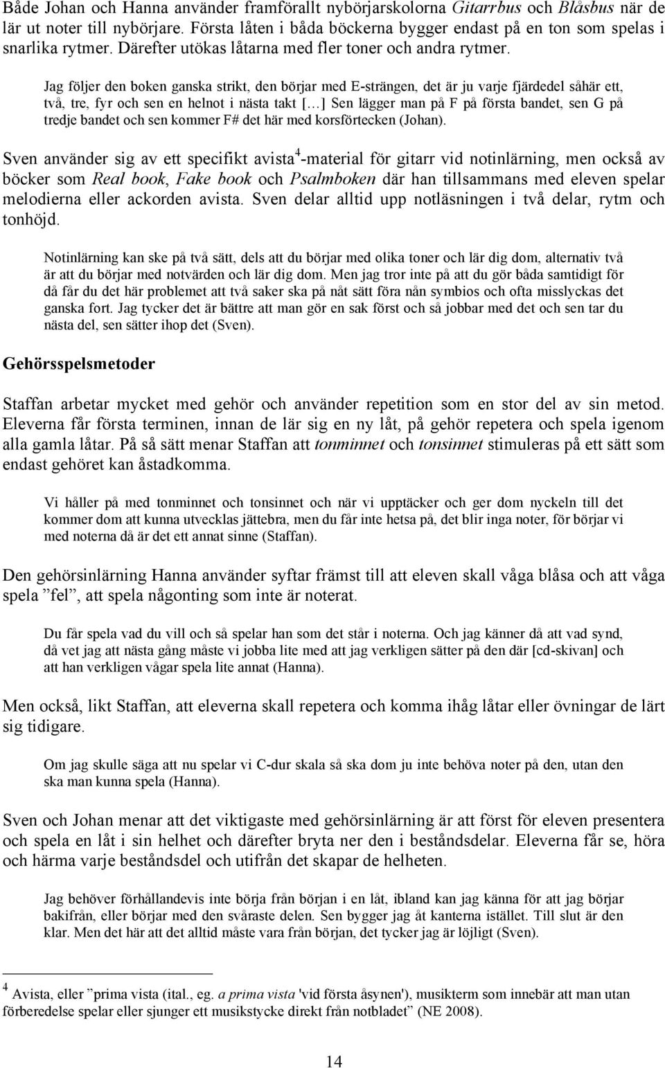 Jag följer den boken ganska strikt, den börjar med E-strängen, det är ju varje fjärdedel såhär ett, två, tre, fyr och sen en helnot i nästa takt [ ] Sen lägger man på F på första bandet, sen G på