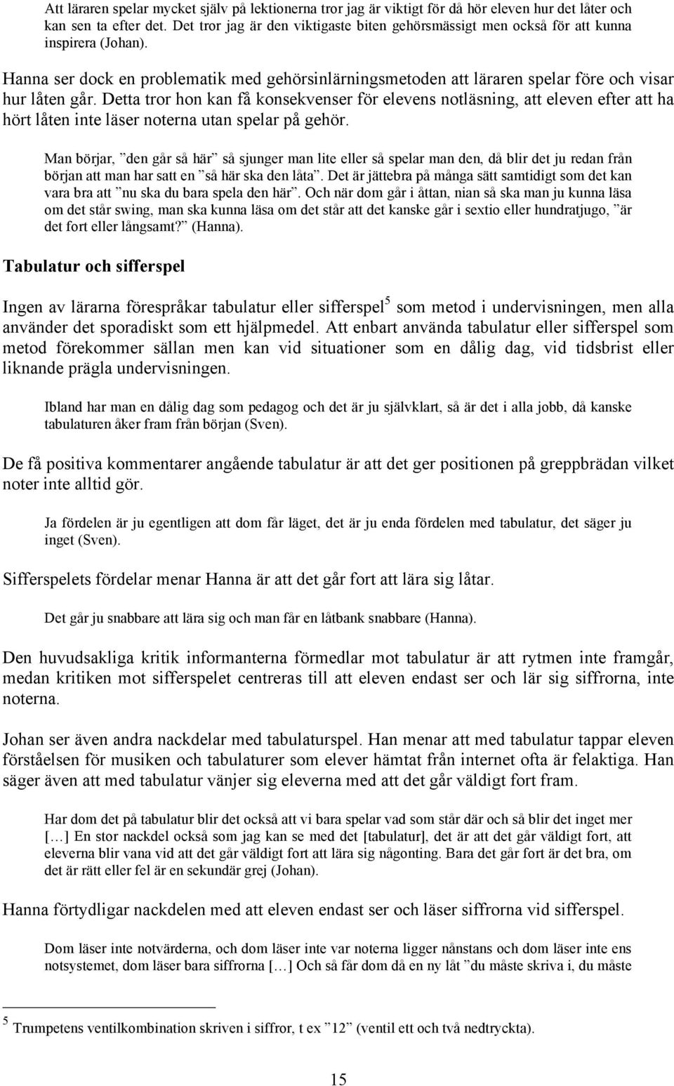 Detta tror hon kan få konsekvenser för elevens notläsning, att eleven efter att ha hört låten inte läser noterna utan spelar på gehör.
