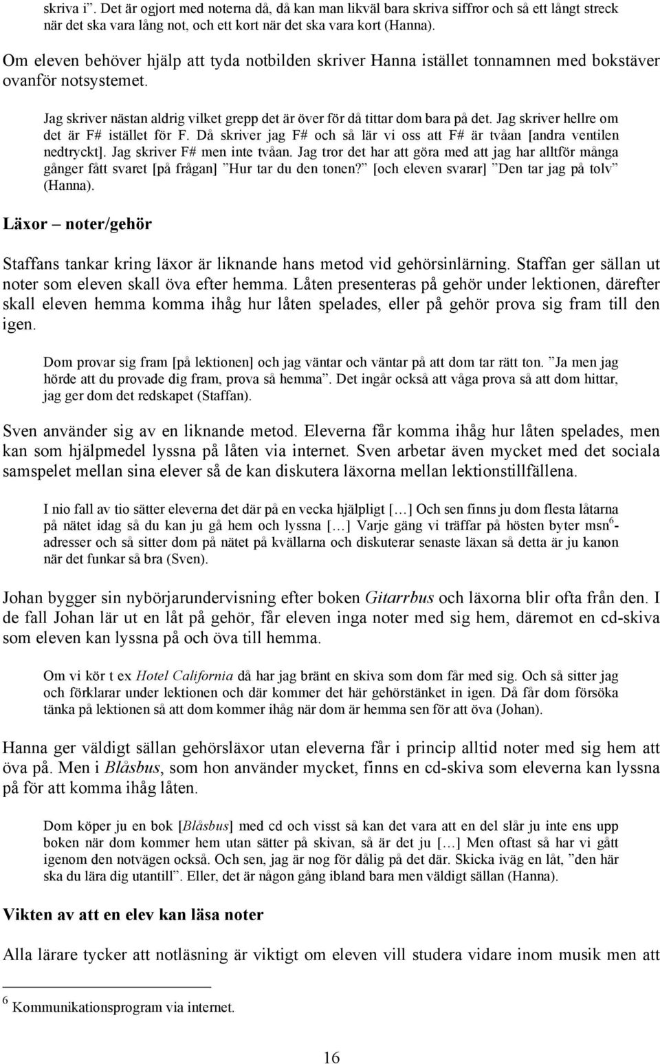 Jag skriver hellre om det är F# istället för F. Då skriver jag F# och så lär vi oss att F# är tvåan [andra ventilen nedtryckt]. Jag skriver F# men inte tvåan.