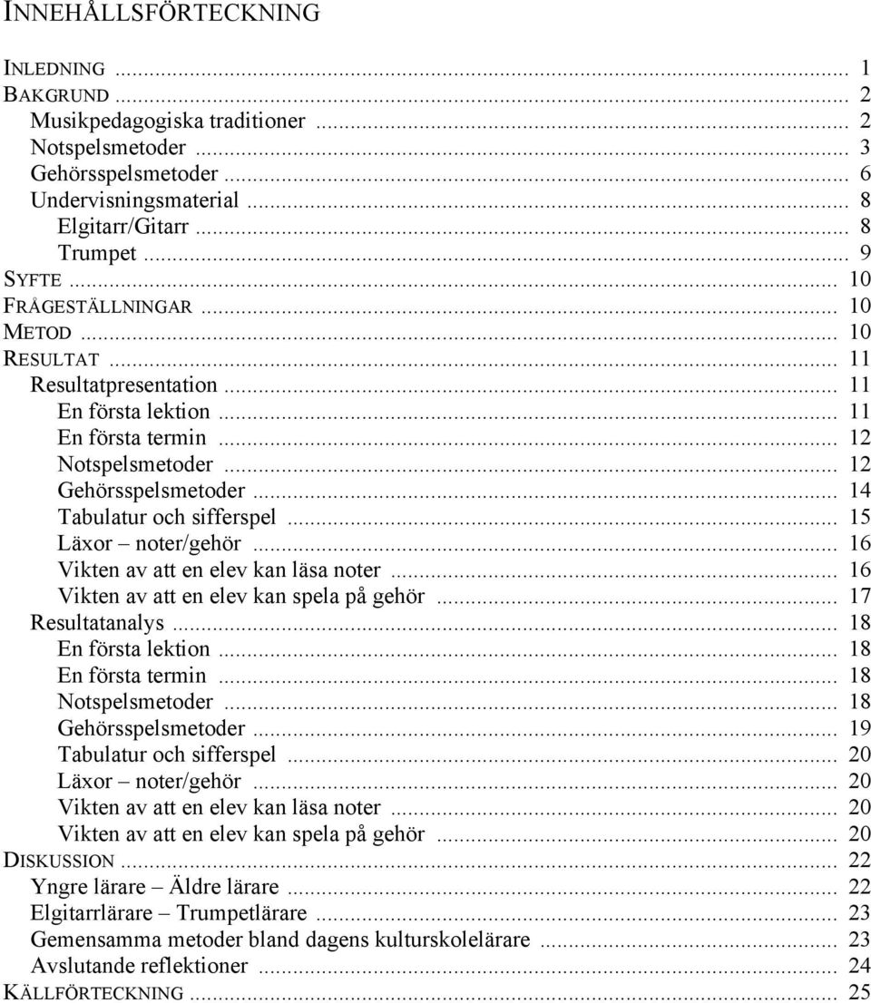 .. 15 Läxor noter/gehör... 16 Vikten av att en elev kan läsa noter... 16 Vikten av att en elev kan spela på gehör... 17 Resultatanalys... 18 En första lektion... 18 En första termin.