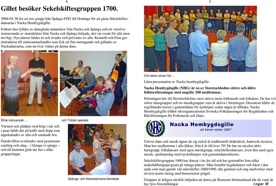 Nya danser lärdes ut och övades och prövades av alla. Kenneth och Eina gav instruktion till midsommarhambo som fick ett fint mottagande och gillades av Nackadansarna, som nu övar vidare på denna dans.