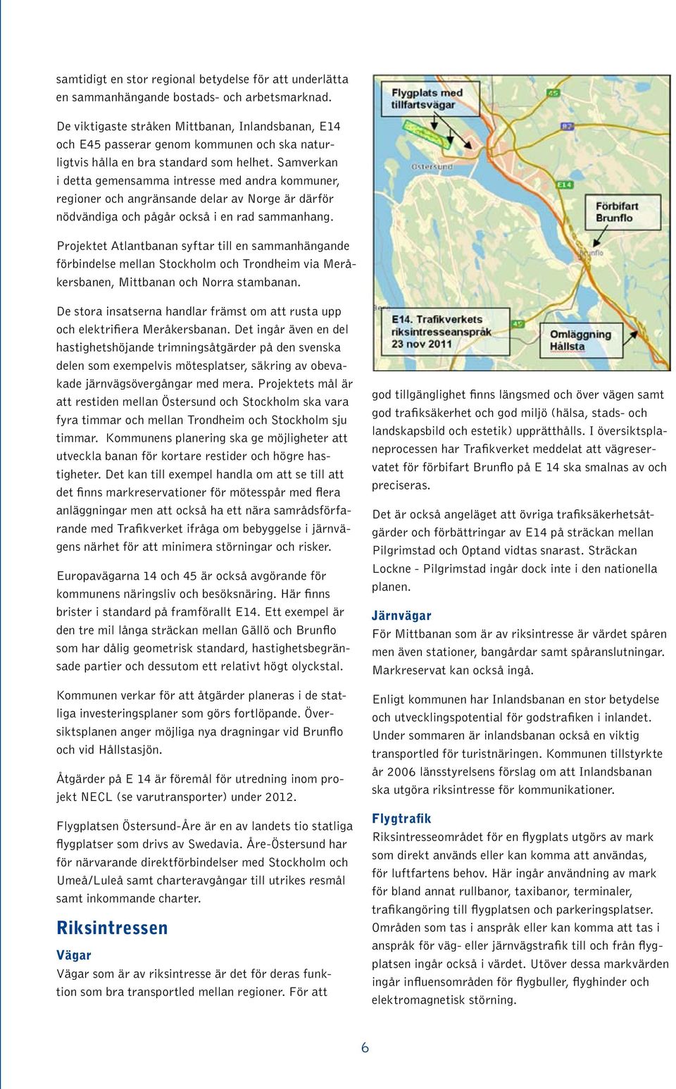 Samverkan i detta gemensamma intresse med andra kommuner, regioner och angränsande delar av Norge är därför nödvändiga och pågår också i en rad sammanhang.