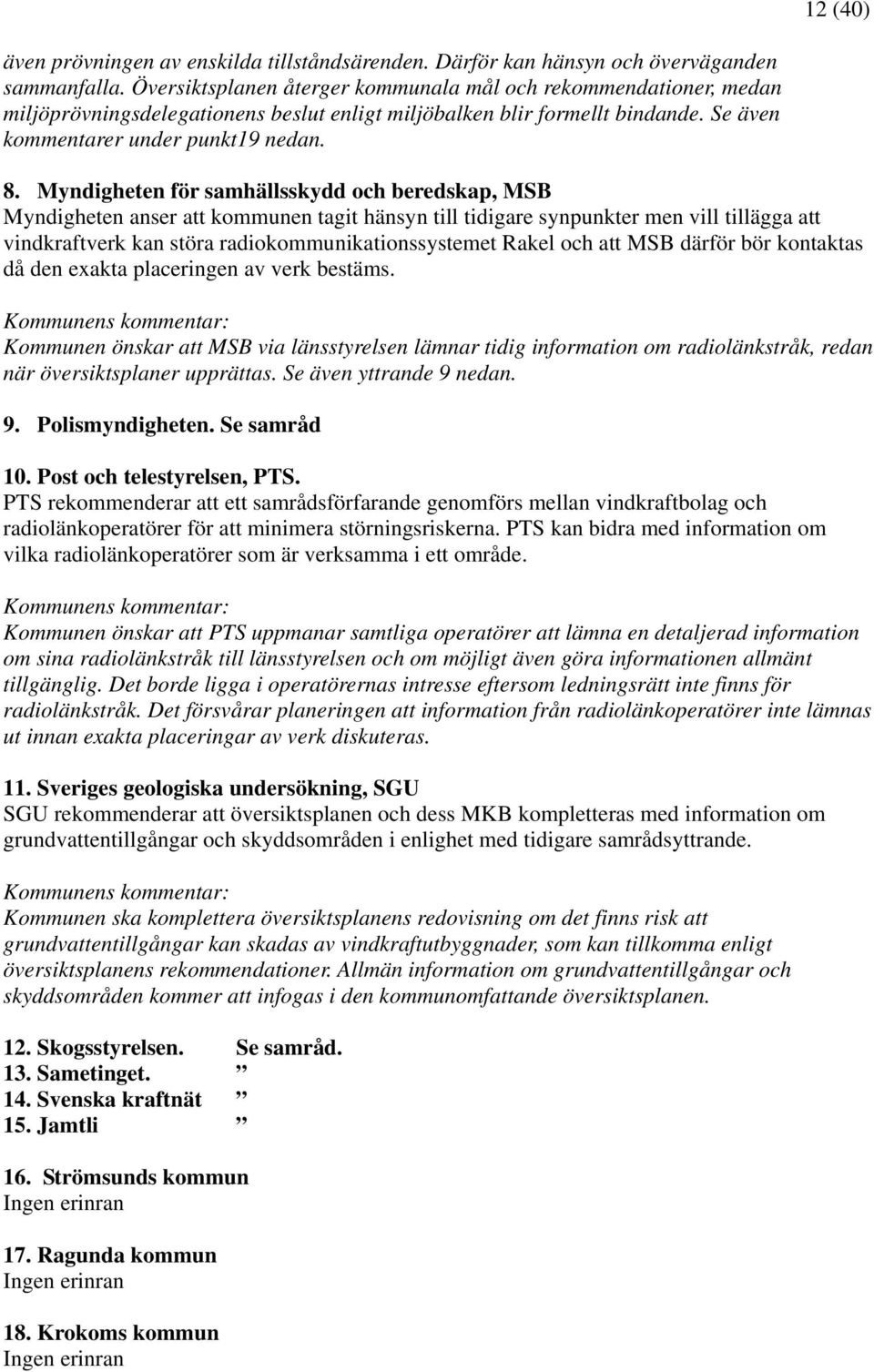 Myndigheten för samhällsskydd och beredskap, MSB Myndigheten anser att kommunen tagit hänsyn till tidigare synpunkter men vill tillägga att vindkraftverk kan störa radiokommunikationssystemet Rakel
