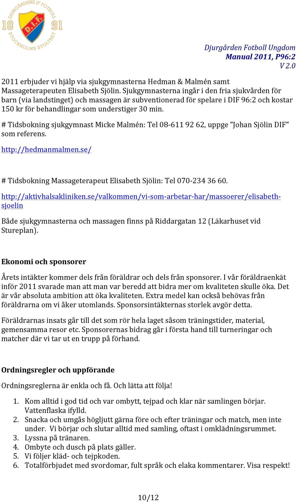 # Tidsbokning sjukgymnast Micke Malmén: Tel 08-611 92 62, uppge Johan Sjölin DIF som referens. http://hedmanmalmen.se/ # Tidsbokning Massageterapeut Elisabeth Sjölin: Tel 070-234 36 60.
