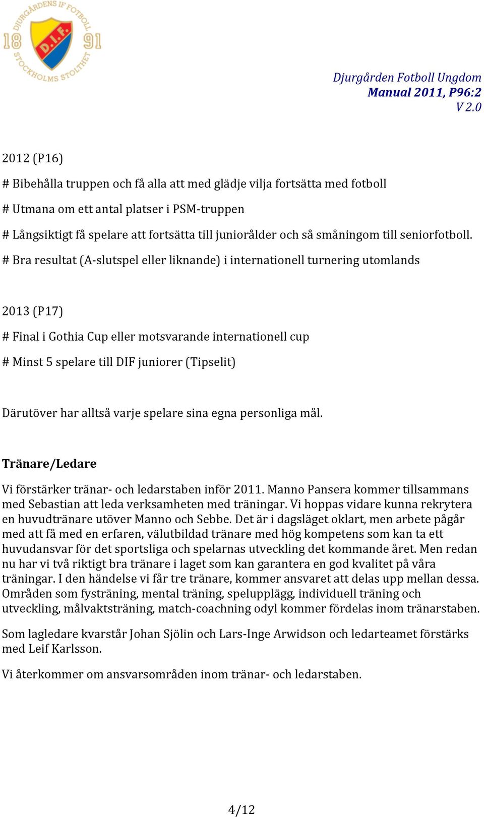 # Bra resultat (A- slutspel eller liknande) i internationell turnering utomlands 2013 (P17) # Final i Gothia Cup eller motsvarande internationell cup # Minst 5 spelare till DIF juniorer (Tipselit)