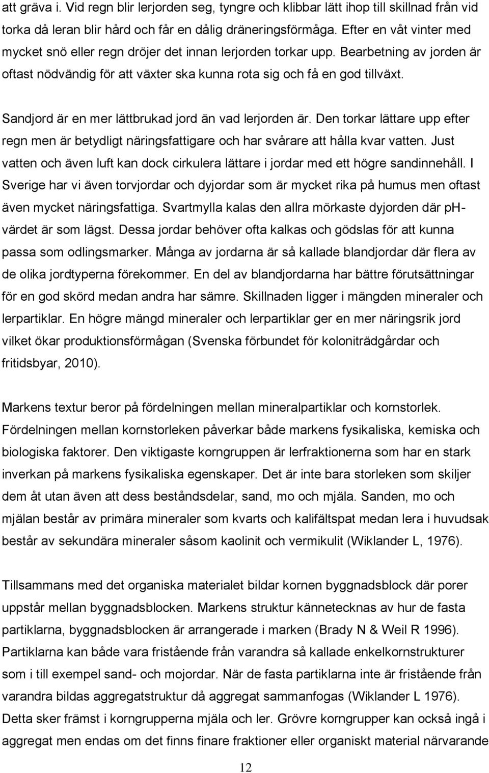 Sandjord är en mer lättbrukad jord än vad lerjorden är. Den torkar lättare upp efter regn men är betydligt näringsfattigare och har svårare att hålla kvar vatten.