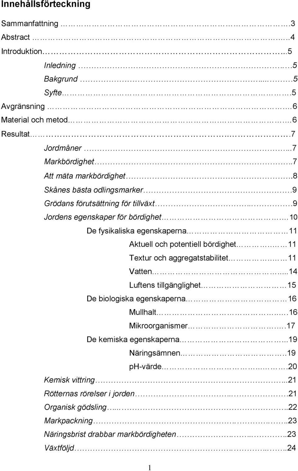 10 De fysikaliska egenskaperna 11 Aktuell och potentiell bördighet.. 11 Textur och aggregatstabilitet.. 11 Vatten...14 Luftens tillgänglighet 15 De biologiska egenskaperna 16 Mullhalt.