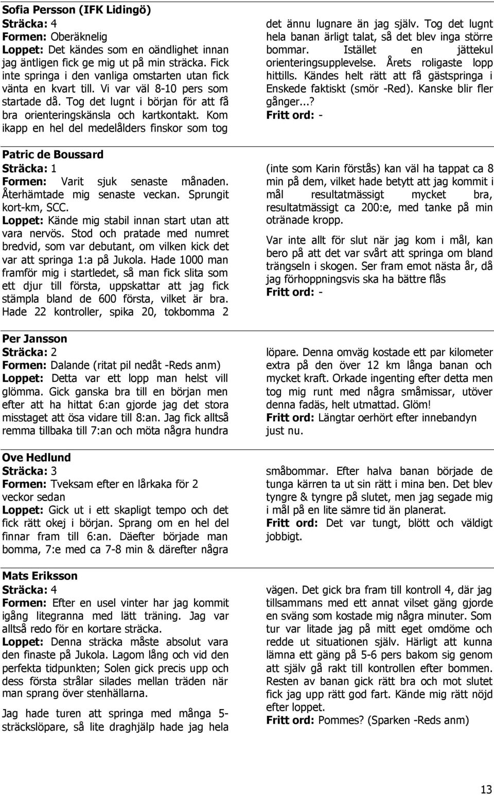 Kom ikapp en hel del medelålders finskor som tog Patric de Boussard Sträcka: 1 Formen: Varit sjuk senaste månaden. Återhämtade mig senaste veckan. Sprungit kort-km, SCC.
