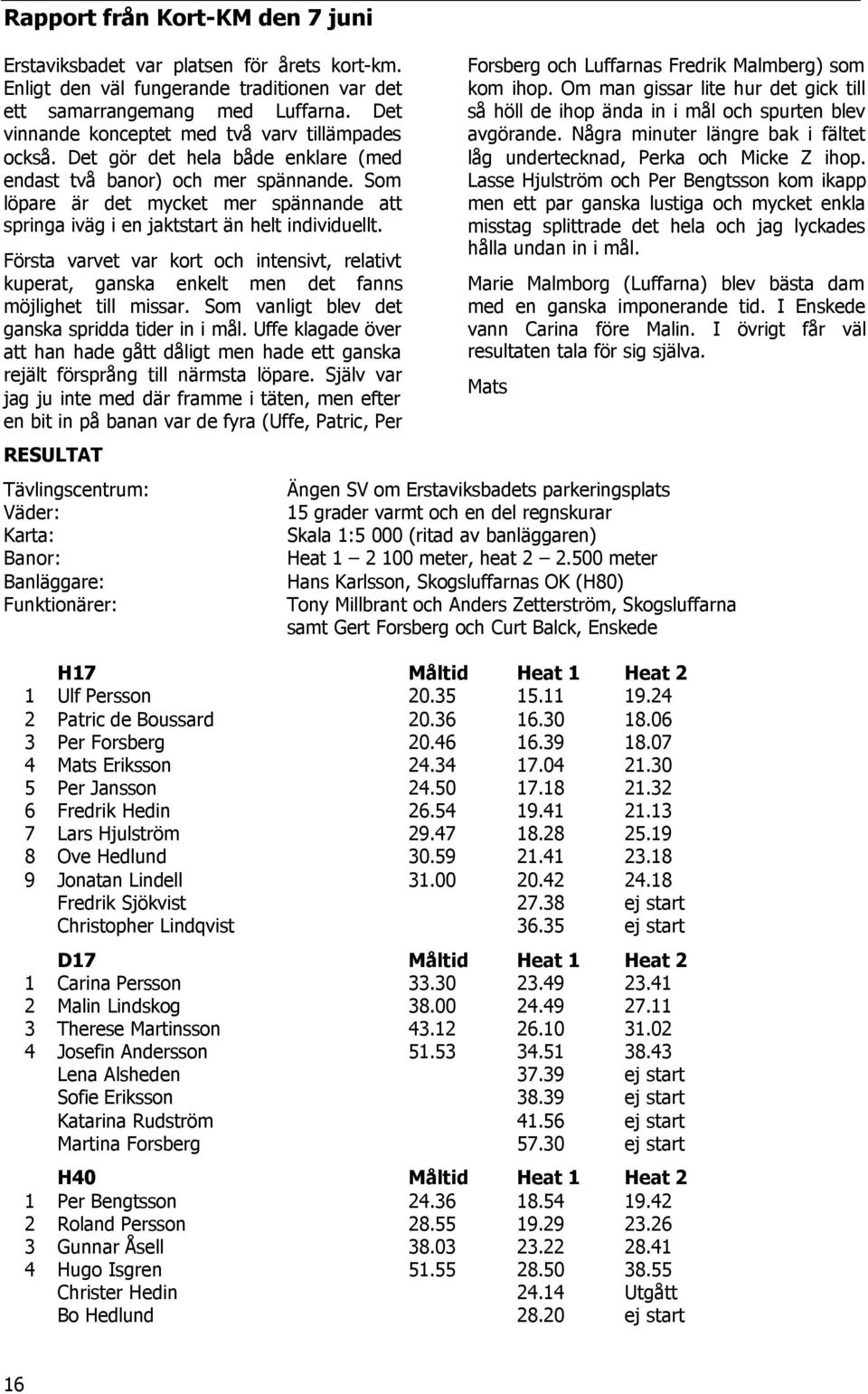 Som löpare är det mycket mer spännande att springa iväg i en jaktstart än helt individuellt. Första varvet var kort och intensivt, relativt kuperat, ganska enkelt men det fanns möjlighet till missar.