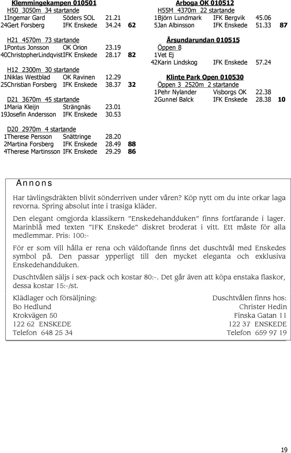 17 82 1Vet Ej 42Karin Lindskog IFK Enskede 57.24 H12 2300m 30 startande 1Niklas Westblad OK Ravinen 12.29 Klinte Park Open 010530 25Christian Forsberg IFK Enskede 38.