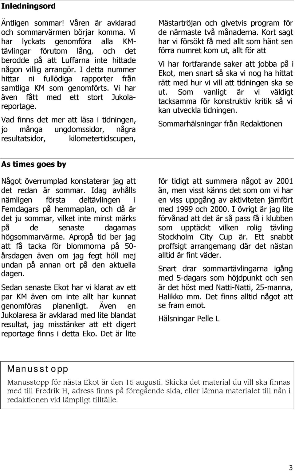 I detta nummer hittar ni fullödiga rapporter från samtliga KM som genomförts. Vi har även fått med ett stort Jukolareportage.