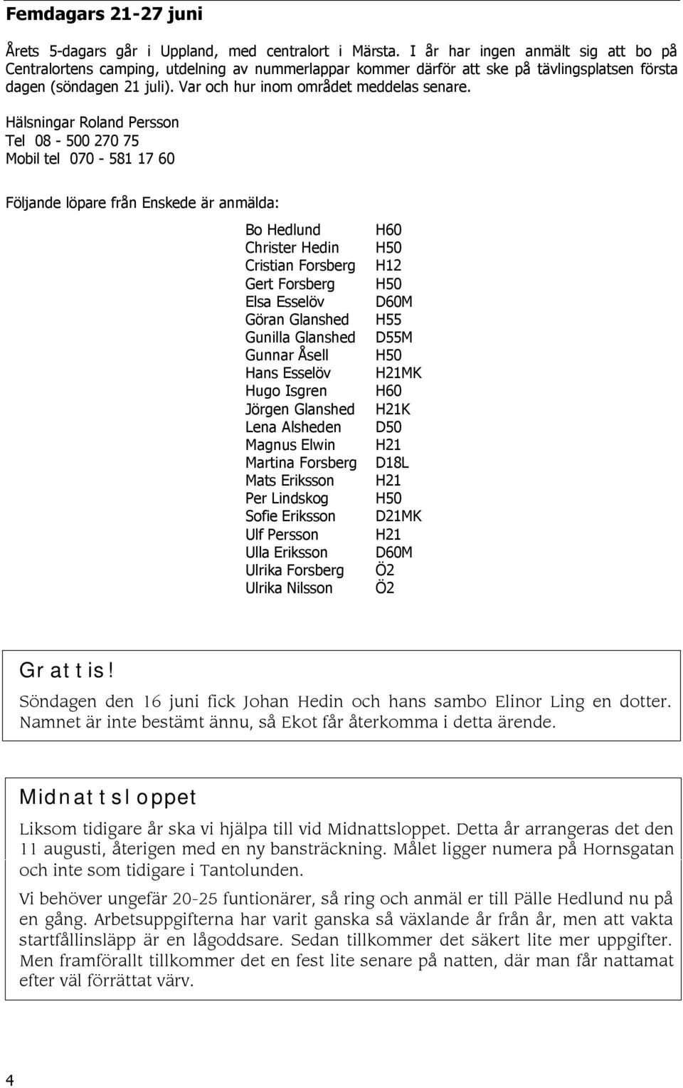 Hälsningar Roland Persson Tel 08-500 270 75 Mobil tel 070-581 17 60 Följande löpare från Enskede är anmälda: Bo Hedlund Christer Hedin Cristian Forsberg Gert Forsberg Elsa Esselöv Göran Glanshed
