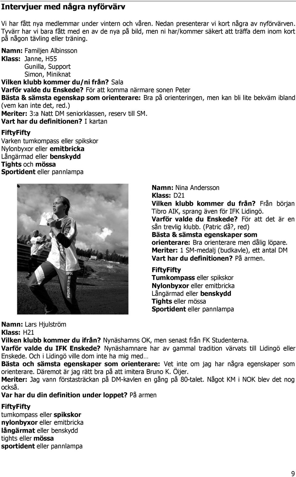 Namn: Familjen Albinsson Klass: Janne, H55 Gunilla, Support Simon, Miniknat Vilken klubb kommer du/ni från? Sala Varför valde du Enskede?